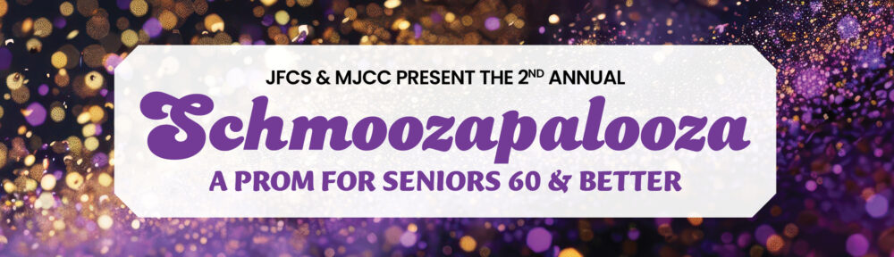 JFCS & MJCC present the 2nd annual Schmoozapalooza A PROM FOR SENIORS 60 & BETTER